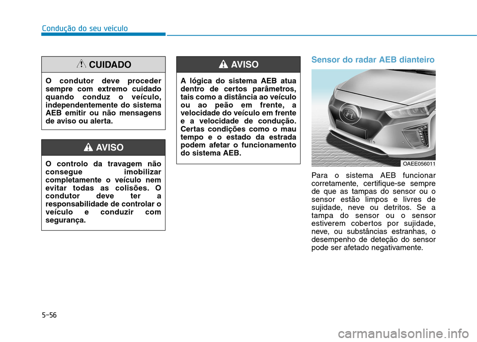 Hyundai Ioniq Electric 2017 Manual do proprietário (in Portuguese) 5-56
Condução do seu veículo
Sensor do radar AEB dianteiro
Para o sistema AEB funcionar
corretamente, certifique-se semprede que as tampas do sensor ou osensor estão limpos e livres de
sujidade, Hyundai Ioniq Electric 2017 Manual do proprietário (in Portuguese) 5-56
Condução do seu veículo
Sensor do radar AEB dianteiro
Para o sistema AEB funcionar
corretamente, certifique-se semprede que as tampas do sensor ou osensor estão limpos e livres de
sujidade,