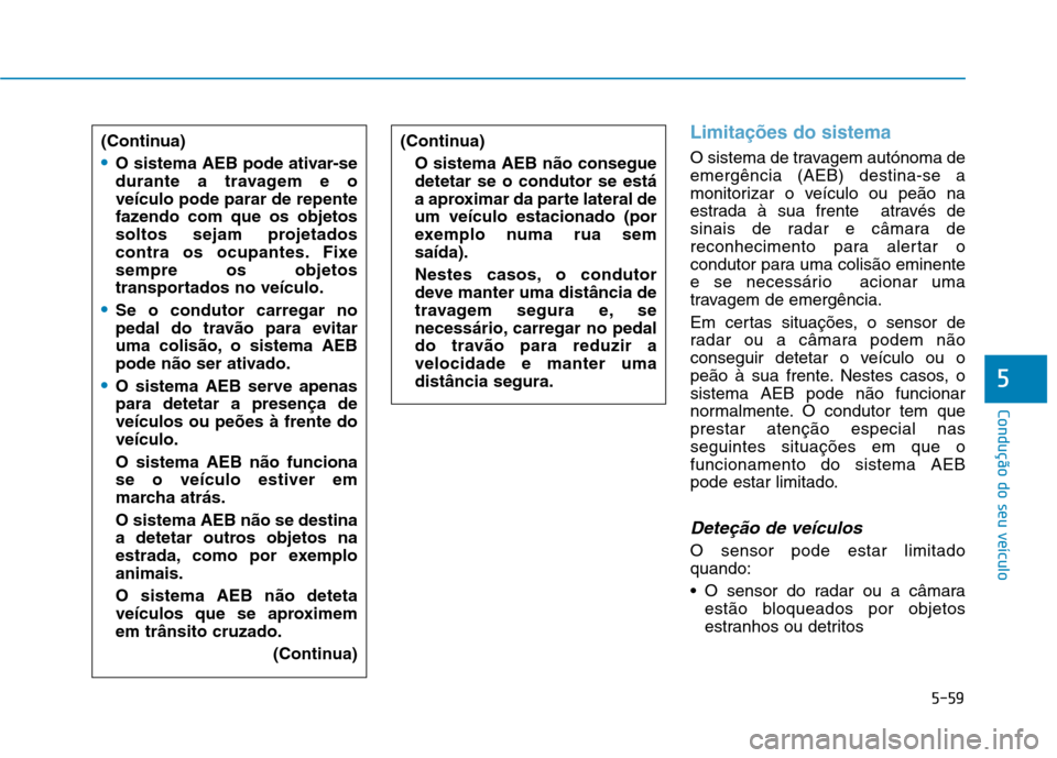 Hyundai Ioniq Electric 2017 Manual do proprietário (in Portuguese) 5-59
Condução do seu veículo
5
Limitações do sistema
O sistema de travagem autónoma de emergência (AEB) destina-se a
monitorizar o veículo ou peão na
estrada à sua frente através de
sinais Hyundai Ioniq Electric 2017 Manual do proprietário (in Portuguese) 5-59
Condução do seu veículo
5
Limitações do sistema
O sistema de travagem autónoma de emergência (AEB) destina-se a
monitorizar o veículo ou peão na
estrada à sua frente através de
sinais
