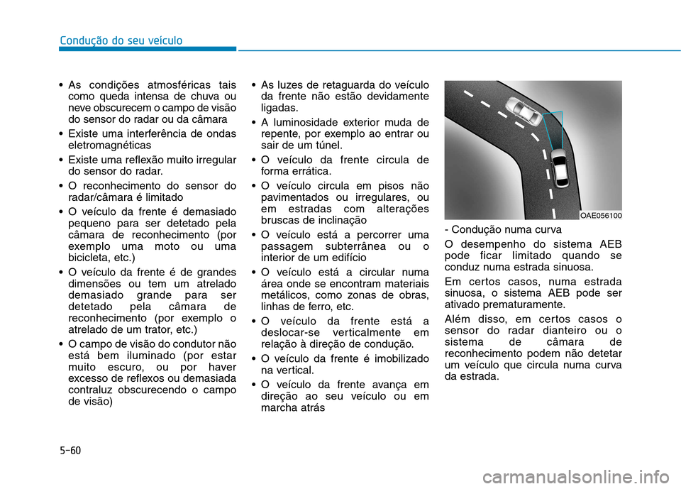 Hyundai Ioniq Electric 2017 Manual do proprietário (in Portuguese) 5-60
Condução do seu veículo
As condições atmosféricas taiscomo queda intensa de chuva ou
neve obscurecem o campo de visão
do sensor do radar ou da câmara
Existe uma interferência de ondas Hyundai Ioniq Electric 2017 Manual do proprietário (in Portuguese) 5-60
Condução do seu veículo
As condições atmosféricas taiscomo queda intensa de chuva ou
neve obscurecem o campo de visão
do sensor do radar ou da câmara
Existe uma interferência de ondas