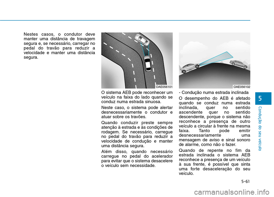 Hyundai Ioniq Electric 2017 Manual do proprietário (in Portuguese) 5-61
Condução do seu veículo
5
Nestes casos, o condutor deve
manter uma distância de travagem
segura e, se necessário, carregar no
pedal do travão para reduzir a
velocidade e manter uma distân Hyundai Ioniq Electric 2017 Manual do proprietário (in Portuguese) 5-61
Condução do seu veículo
5
Nestes casos, o condutor deve
manter uma distância de travagem
segura e, se necessário, carregar no
pedal do travão para reduzir a
velocidade e manter uma distân