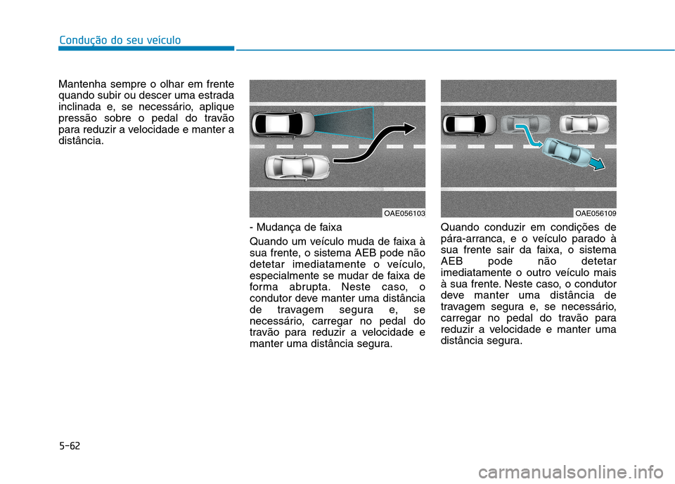 Hyundai Ioniq Electric 2017 Manual do proprietário (in Portuguese) 5-62
Condução do seu veículo
Mantenha sempre o olhar em frente
quando subir ou descer uma estrada
inclinada e, se necessário, aplique
pressão sobre o pedal do travão
para reduzir a velocidade e Hyundai Ioniq Electric 2017 Manual do proprietário (in Portuguese) 5-62
Condução do seu veículo
Mantenha sempre o olhar em frente
quando subir ou descer uma estrada
inclinada e, se necessário, aplique
pressão sobre o pedal do travão
para reduzir a velocidade e