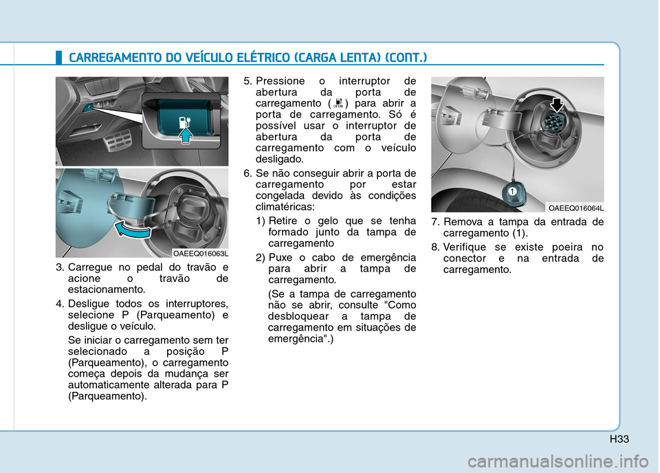Hyundai Ioniq Electric 2017 Manual do proprietário (in Portuguese) H33
CCAA RRRREEGG AAMM EENN TTOO DD OO VV EEÍÍCC UU LLOO EE LLÉÉ TT RR IICC OO (( CC AA RRGG AA LL EE NN TTAA )) (( CC OO NNTT..))
3. Carregue no pedal do travão e
acione o travão de
Hyundai Ioniq Electric 2017 Manual do proprietário (in Portuguese) H33
CCAA RRRREEGG AAMM EENN TTOO DD OO VV EEÍÍCC UU LLOO EE LLÉÉ TT RR IICC OO (( CC AA RRGG AA LL EE NN TTAA )) (( CC OO NNTT..))
3. Carregue no pedal do travão e
acione o travão de