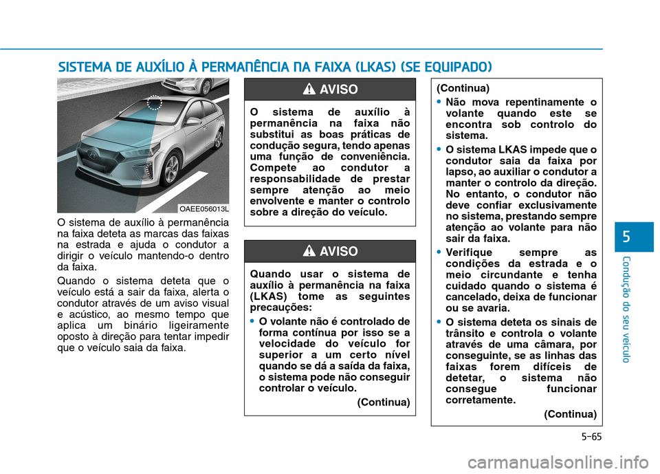 Hyundai Ioniq Electric 2017 Manual do proprietário (in Portuguese) 5-65
Condução do seu veículo
5
O sistema de auxílio à permanência
na faixa deteta as marcas das faixas
na estrada e ajuda o condutor a
dirigir o veículo mantendo-o dentro
da faixa. Quando o si Hyundai Ioniq Electric 2017 Manual do proprietário (in Portuguese) 5-65
Condução do seu veículo
5
O sistema de auxílio à permanência
na faixa deteta as marcas das faixas
na estrada e ajuda o condutor a
dirigir o veículo mantendo-o dentro
da faixa. Quando o si