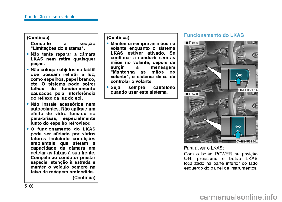 Hyundai Ioniq Electric 2017 Manual do proprietário (in Portuguese) 5-66
Condução do seu veículo
Funcionamento do LKAS
Para ativar o LKAS:
Com o botão POWER na posição ON, pressione o botão LKAS
localizado na parte inferior do lado
esquerdo do painel de instru Hyundai Ioniq Electric 2017 Manual do proprietário (in Portuguese) 5-66
Condução do seu veículo
Funcionamento do LKAS
Para ativar o LKAS:
Com o botão POWER na posição ON, pressione o botão LKAS
localizado na parte inferior do lado
esquerdo do painel de instru