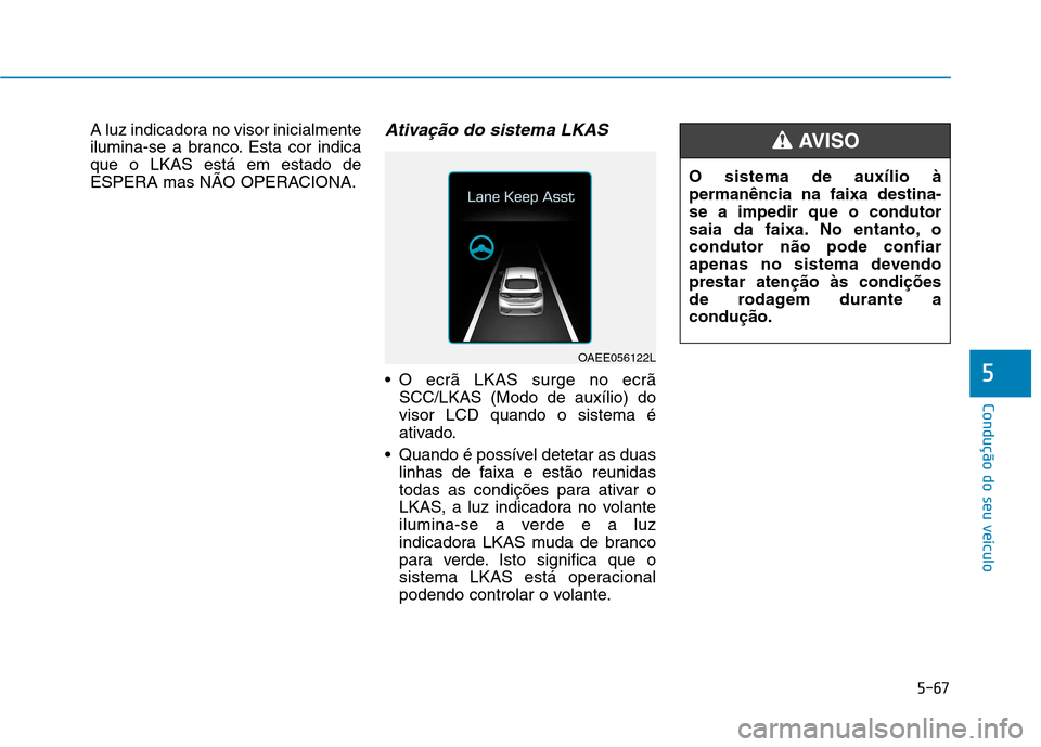Hyundai Ioniq Electric 2017 Manual do proprietário (in Portuguese) 5-67
Condução do seu veículo
5
A luz indicadora no visor inicialmente
ilumina-se a branco. Esta cor indicaque o LKAS está em estado de
ESPERA mas NÃO OPERACIONA.Ativação do sistema LKAS
O ecr Hyundai Ioniq Electric 2017 Manual do proprietário (in Portuguese) 5-67
Condução do seu veículo
5
A luz indicadora no visor inicialmente
ilumina-se a branco. Esta cor indicaque o LKAS está em estado de
ESPERA mas NÃO OPERACIONA.Ativação do sistema LKAS
O ecr
