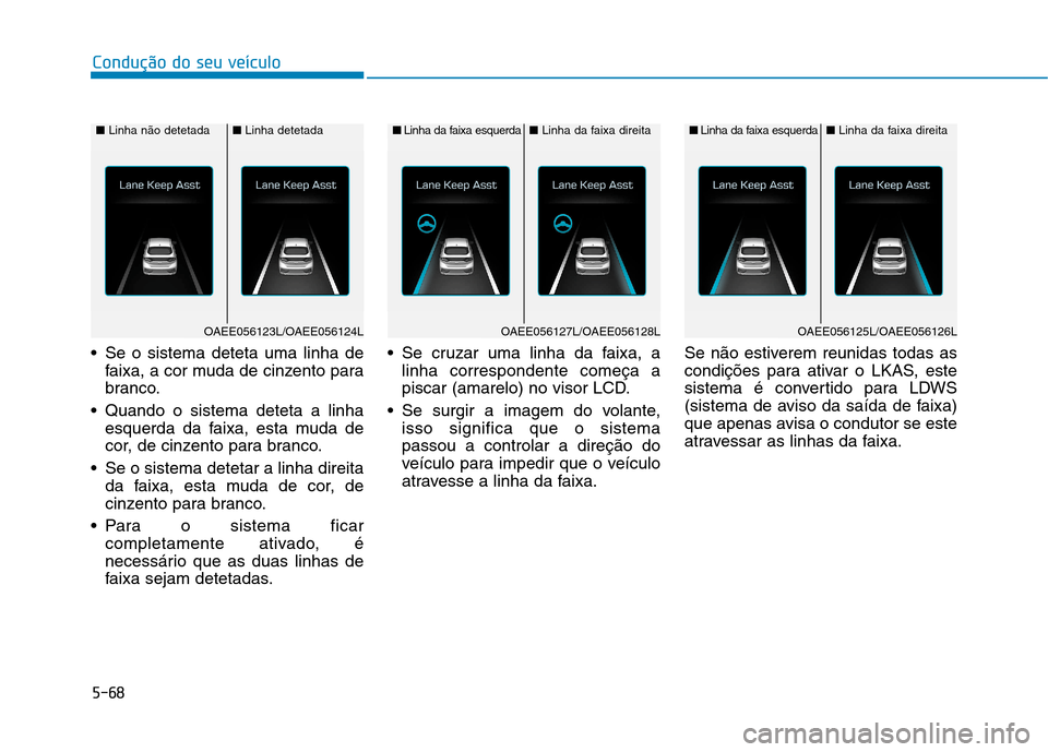 Hyundai Ioniq Electric 2017 Manual do proprietário (in Portuguese) 5-68
Condução do seu veículo
Se o sistema deteta uma linha defaixa, a cor muda de cinzento para
branco.
Quando o sistema deteta a linha esquerda da faixa, esta muda de
cor, de cinzento para bran Hyundai Ioniq Electric 2017 Manual do proprietário (in Portuguese) 5-68
Condução do seu veículo
Se o sistema deteta uma linha defaixa, a cor muda de cinzento para
branco.
Quando o sistema deteta a linha esquerda da faixa, esta muda de
cor, de cinzento para bran