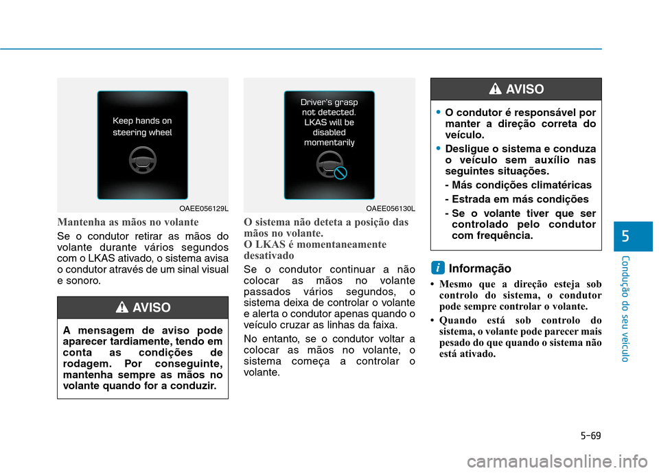 Hyundai Ioniq Electric 2017 Manual do proprietário (in Portuguese) 5-69
Condução do seu veículo
5
Mantenha as mãos no volante
Se o condutor retirar as mãos do
volante durante vários segundos
com o LKAS ativado, o sistema avisa
o condutor através de um sinal v Hyundai Ioniq Electric 2017 Manual do proprietário (in Portuguese) 5-69
Condução do seu veículo
5
Mantenha as mãos no volante
Se o condutor retirar as mãos do
volante durante vários segundos
com o LKAS ativado, o sistema avisa
o condutor através de um sinal v