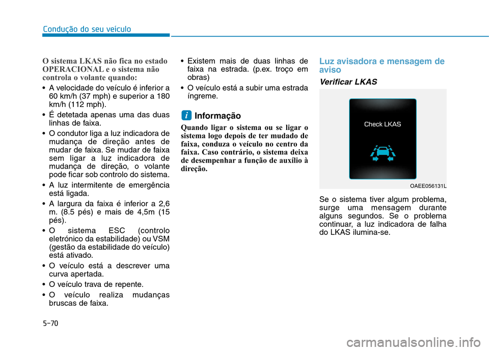 Hyundai Ioniq Electric 2017 Manual do proprietário (in Portuguese) 5-70
Condução do seu veículo
O sistema LKAS não fica no estado
OPERACIONAL e o sistema não
controla o volante quando:
A velocidade do veículo é inferior a60 km/h (37 mph) e superior a 180 km/ Hyundai Ioniq Electric 2017 Manual do proprietário (in Portuguese) 5-70
Condução do seu veículo
O sistema LKAS não fica no estado
OPERACIONAL e o sistema não
controla o volante quando:
A velocidade do veículo é inferior a60 km/h (37 mph) e superior a 180 km/