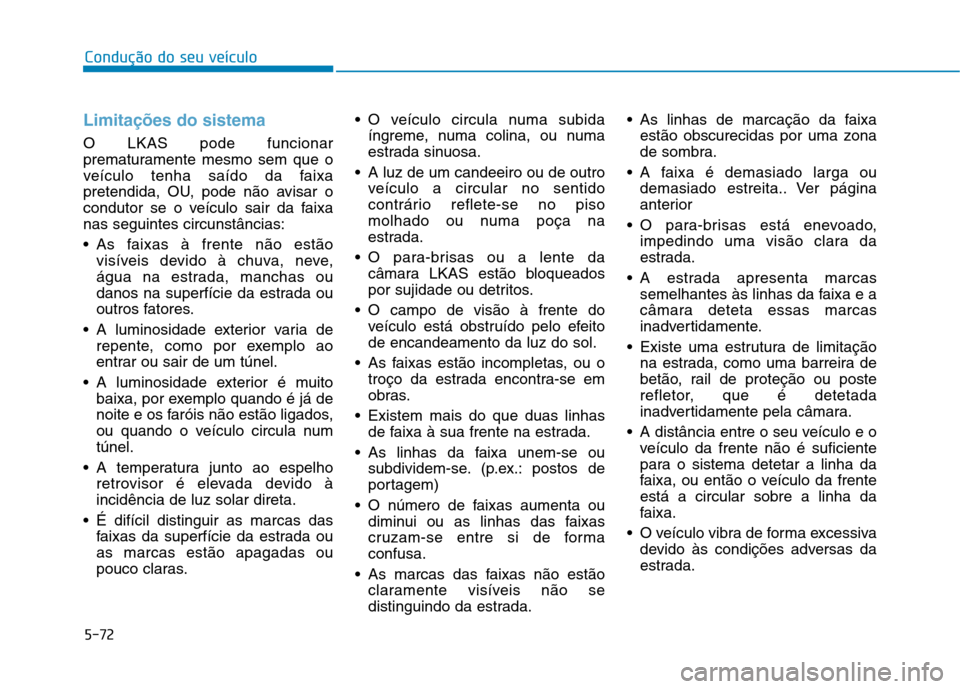 Hyundai Ioniq Electric 2017 Manual do proprietário (in Portuguese) 5-72
Condução do seu veículo
Limitações do sistema
O LKAS pode funcionar
prematuramente mesmo sem que o
veículo tenha saído da faixa
pretendida, OU, pode não avisar o
condutor se o veículo s Hyundai Ioniq Electric 2017 Manual do proprietário (in Portuguese) 5-72
Condução do seu veículo
Limitações do sistema
O LKAS pode funcionar
prematuramente mesmo sem que o
veículo tenha saído da faixa
pretendida, OU, pode não avisar o
condutor se o veículo s