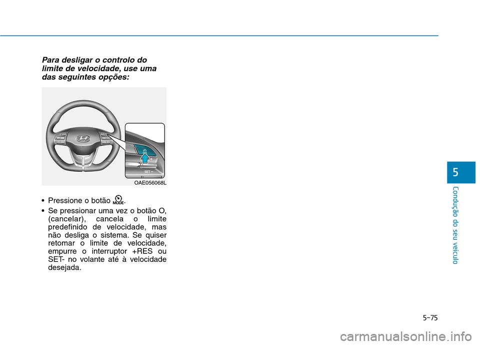 Hyundai Ioniq Electric 2017 Manual do proprietário (in Portuguese) 5-75
Condução do seu veículo
5
Para desligar o controlo dolimite de velocidade, use uma
das seguintes opções:
Pressione o botão .
Se pressionar uma vez o botão O, (cancelar), cancela o limi Hyundai Ioniq Electric 2017 Manual do proprietário (in Portuguese) 5-75
Condução do seu veículo
5
Para desligar o controlo dolimite de velocidade, use uma
das seguintes opções:
Pressione o botão .
Se pressionar uma vez o botão O, (cancelar), cancela o limi
