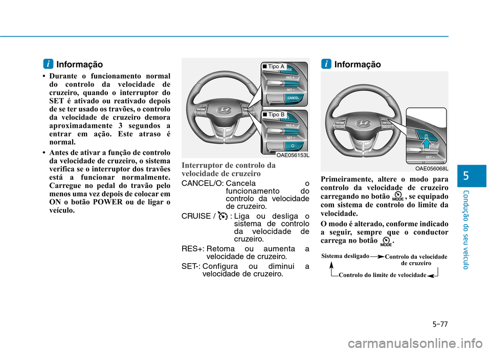 Hyundai Ioniq Electric 2017 Manual do proprietário (in Portuguese) 5-77
Condução do seu veículo
5
Informação
Durante o funcionamento normal do controlo da velocidade de
cruzeiro, quando o interruptor do
SET é ativado ou reativado depois
de se ter usado os tr Hyundai Ioniq Electric 2017 Manual do proprietário (in Portuguese) 5-77
Condução do seu veículo
5
Informação
Durante o funcionamento normal do controlo da velocidade de
cruzeiro, quando o interruptor do
SET é ativado ou reativado depois
de se ter usado os tr