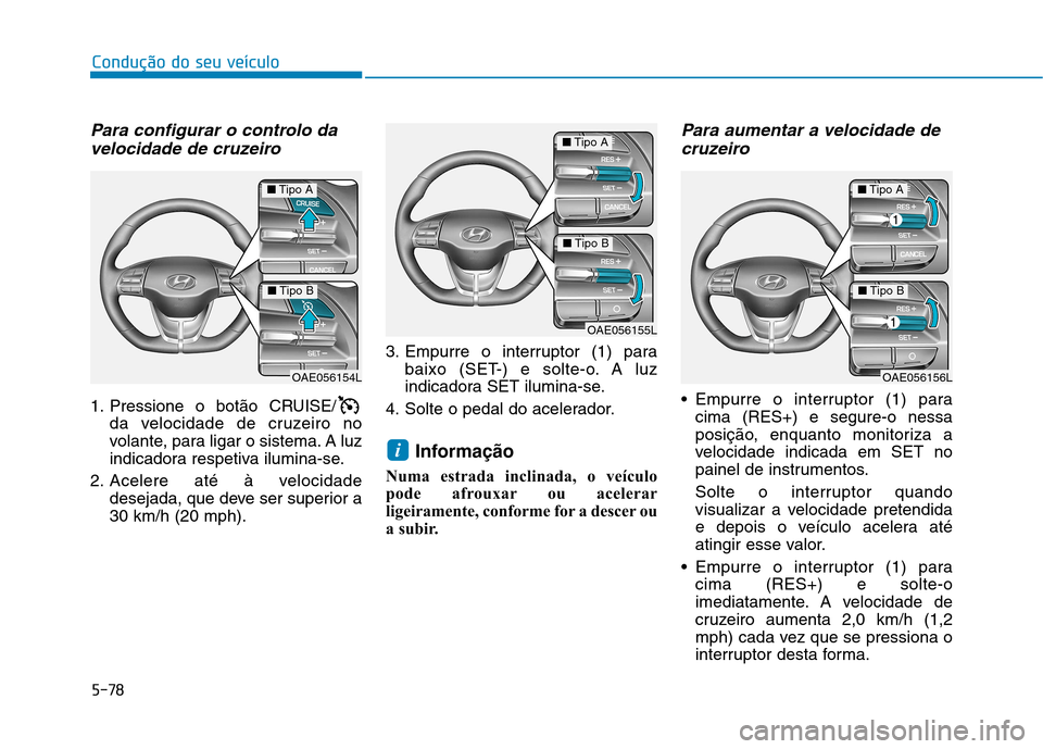 Hyundai Ioniq Electric 2017 Manual do proprietário (in Portuguese) 5-78
Condução do seu veículo
Para configurar o controlo davelocidade de cruzeiro
1. Pressione o botão CRUISE/ da velocidade de cruzeiro no
volante, para ligar o sistema. A luz
indicadora respetiv Hyundai Ioniq Electric 2017 Manual do proprietário (in Portuguese) 5-78
Condução do seu veículo
Para configurar o controlo davelocidade de cruzeiro
1. Pressione o botão CRUISE/ da velocidade de cruzeiro no
volante, para ligar o sistema. A luz
indicadora respetiv