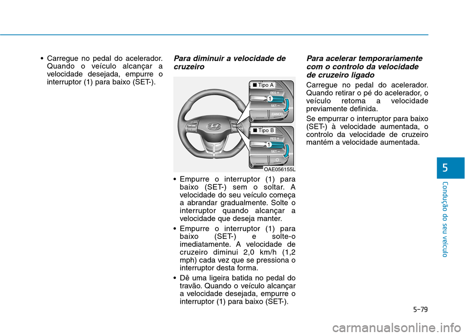 Hyundai Ioniq Electric 2017 Manual do proprietário (in Portuguese) 5-79
Condução do seu veículo
5
Carregue no pedal do acelerador.Quando o veículo alcançar a
velocidade desejada, empurre o
interruptor (1) para baixo (SET-).Para diminuir a velocidade de
cruzeir Hyundai Ioniq Electric 2017 Manual do proprietário (in Portuguese) 5-79
Condução do seu veículo
5
Carregue no pedal do acelerador.Quando o veículo alcançar a
velocidade desejada, empurre o
interruptor (1) para baixo (SET-).Para diminuir a velocidade de
cruzeir