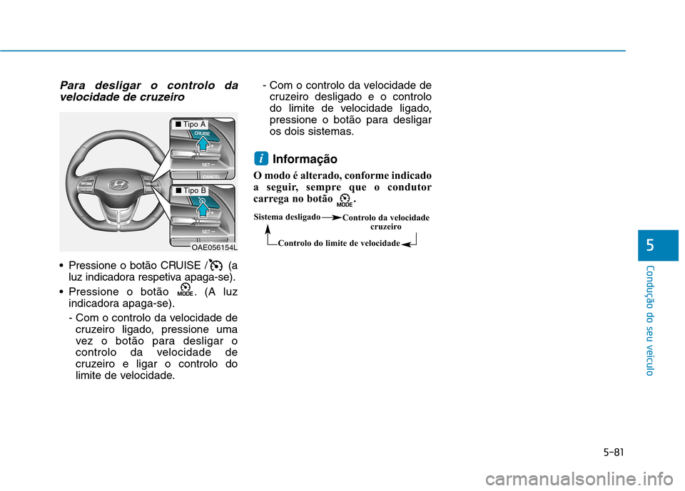 Hyundai Ioniq Electric 2017 Manual do proprietário (in Portuguese) 5-81
Condução do seu veículo
5
Para desligar o controlo davelocidade de cruzeiro
Pressione o botão CRUISE / (a luz indicadora respetiva apaga-se).
Pressione o botão . (A luz indicadora apaga-s Hyundai Ioniq Electric 2017 Manual do proprietário (in Portuguese) 5-81
Condução do seu veículo
5
Para desligar o controlo davelocidade de cruzeiro
Pressione o botão CRUISE / (a luz indicadora respetiva apaga-se).
Pressione o botão . (A luz indicadora apaga-s