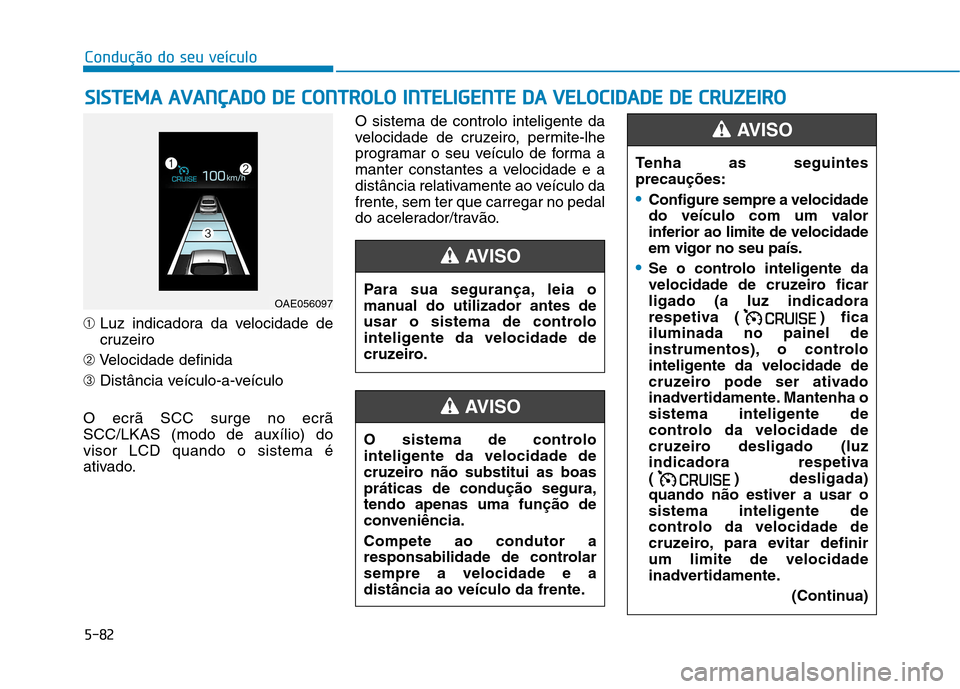 Hyundai Ioniq Electric 2017 Manual do proprietário (in Portuguese) 5-82
Condução do seu veículo
➀Luz indicadora da velocidade de
cruzeiro
➁ Velocidade definida
➂ Distância veículo-a-veículo
O ecrã SCC surge no ecrãSCC/LKAS (modo de auxílio) dovisor LC Hyundai Ioniq Electric 2017 Manual do proprietário (in Portuguese) 5-82
Condução do seu veículo
➀Luz indicadora da velocidade de
cruzeiro
➁ Velocidade definida
➂ Distância veículo-a-veículo
O ecrã SCC surge no ecrãSCC/LKAS (modo de auxílio) dovisor LC