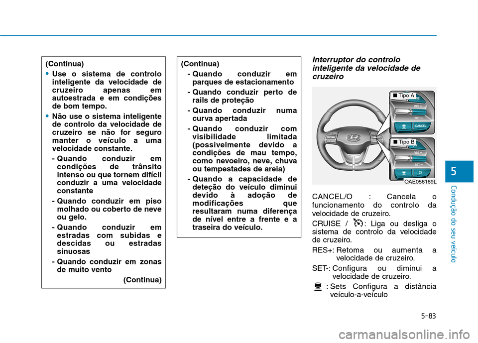 Hyundai Ioniq Electric 2017 Manual do proprietário (in Portuguese) 5-83
Condução do seu veículo
5
Interruptor do controlointeligente da velocidade de
cruzeiro
CANCEL/O : Cancela o funcionamento do controlo da
velocidade de cruzeiro.
CRUISE / : Liga ou desliga o Hyundai Ioniq Electric 2017 Manual do proprietário (in Portuguese) 5-83
Condução do seu veículo
5
Interruptor do controlointeligente da velocidade de
cruzeiro
CANCEL/O : Cancela o funcionamento do controlo da
velocidade de cruzeiro.
CRUISE / : Liga ou desliga o