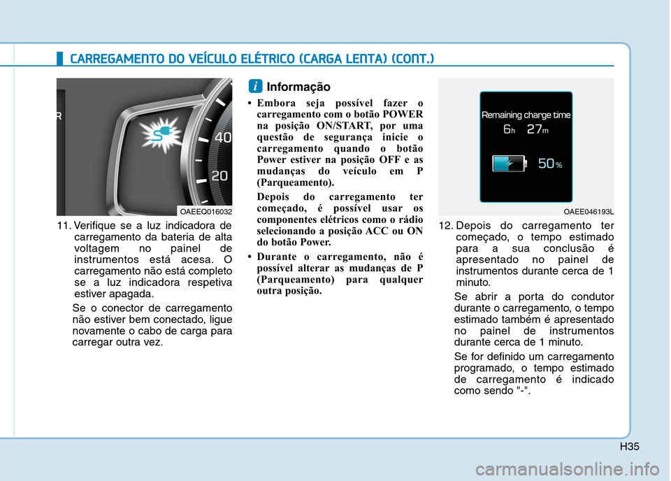 Hyundai Ioniq Electric 2017 Manual do proprietário (in Portuguese) H35
CCAA RRRREEGG AAMM EENN TTOO DD OO VV EEÍÍCC UU LLOO EE LLÉÉ TT RR IICC OO (( CC AA RRGG AA LL EE NN TTAA )) (( CC OO NNTT..))
11. Verifique se a luz indicadora de
carregamento da ba Hyundai Ioniq Electric 2017 Manual do proprietário (in Portuguese) H35
CCAA RRRREEGG AAMM EENN TTOO DD OO VV EEÍÍCC UU LLOO EE LLÉÉ TT RR IICC OO (( CC AA RRGG AA LL EE NN TTAA )) (( CC OO NNTT..))
11. Verifique se a luz indicadora de
carregamento da ba
