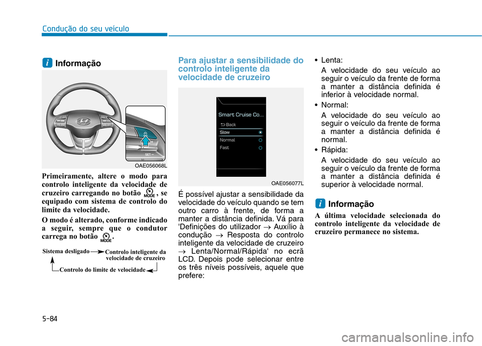 Hyundai Ioniq Electric 2017 Manual do proprietário (in Portuguese) 5-84
Condução do seu veículo
Informação
Primeiramente, altere o modo para
controlo inteligente da velocidade de
cruzeiro carregando no botão , se
equipado com sistema de controlo do
limite da Hyundai Ioniq Electric 2017 Manual do proprietário (in Portuguese) 5-84
Condução do seu veículo
Informação
Primeiramente, altere o modo para
controlo inteligente da velocidade de
cruzeiro carregando no botão , se
equipado com sistema de controlo do
limite da