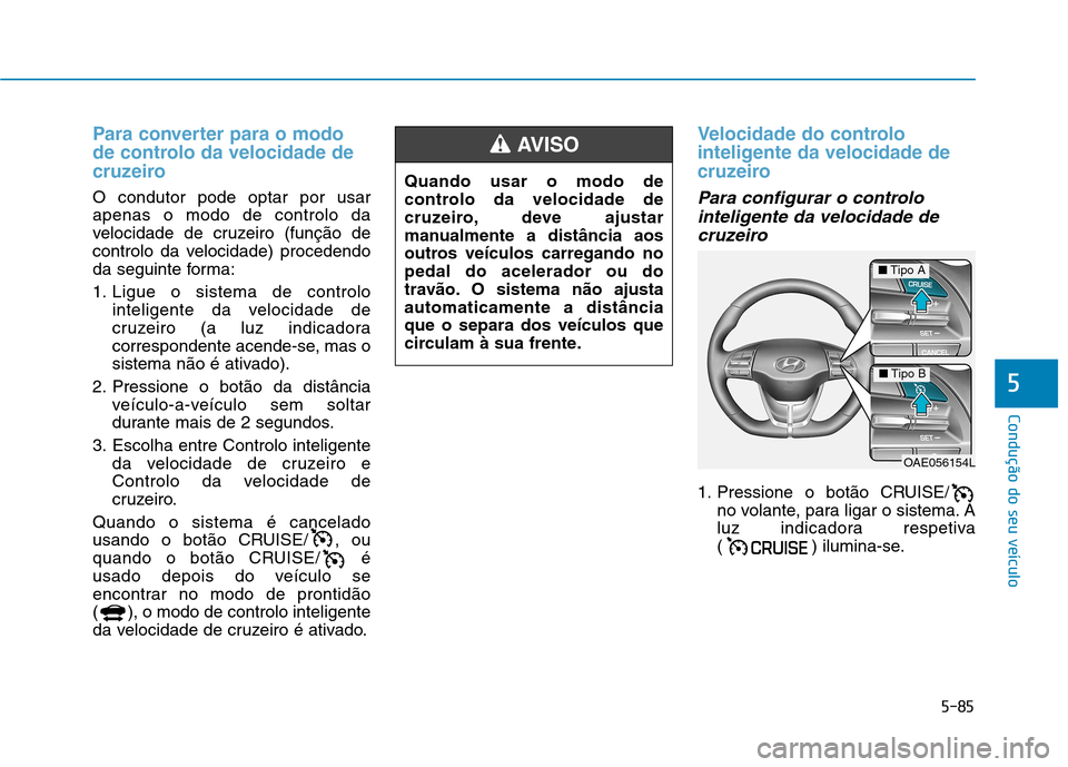 Hyundai Ioniq Electric 2017 Manual do proprietário (in Portuguese) 5-85
Condução do seu veículo
5
Para converter para o modo
de controlo da velocidade de
cruzeiro
O condutor pode optar por usar apenas o modo de controlo da
velocidade de cruzeiro (função de
cont Hyundai Ioniq Electric 2017 Manual do proprietário (in Portuguese) 5-85
Condução do seu veículo
5
Para converter para o modo
de controlo da velocidade de
cruzeiro
O condutor pode optar por usar apenas o modo de controlo da
velocidade de cruzeiro (função de
cont