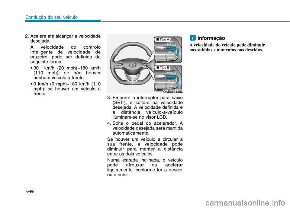 Hyundai Ioniq Electric 2017 Manual do proprietário (in Portuguese) 5-86
Condução do seu veículo
2. Acelere até alcançar a velocidadedesejada.
A velocidade do controlo
inteligente de velocidade de
cruzeiro, pode ser definida da
seguinte forma:
(110 mph): se n Hyundai Ioniq Electric 2017 Manual do proprietário (in Portuguese) 5-86
Condução do seu veículo
2. Acelere até alcançar a velocidadedesejada.
A velocidade do controlo
inteligente de velocidade de
cruzeiro, pode ser definida da
seguinte forma:
(110 mph): se n