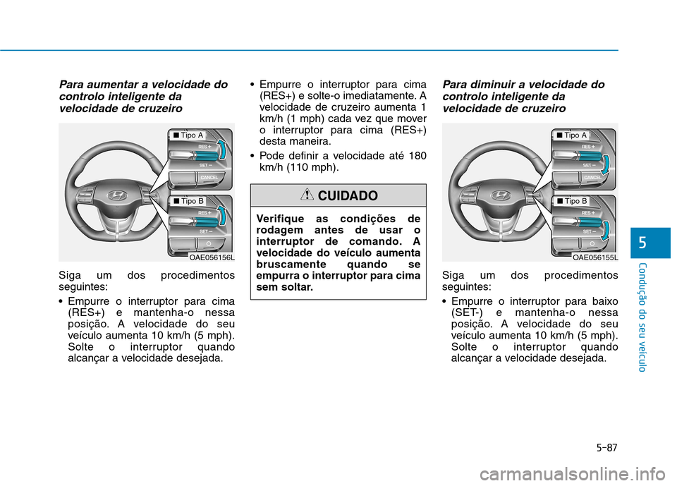Hyundai Ioniq Electric 2017 Manual do proprietário (in Portuguese) 5-87
Condução do seu veículo
5
Para aumentar a velocidade docontrolo inteligente da
velocidade de cruzeiro
Siga um dos procedimentos seguintes:
Empurre o interruptor para cima (RES+) e mantenha-o Hyundai Ioniq Electric 2017 Manual do proprietário (in Portuguese) 5-87
Condução do seu veículo
5
Para aumentar a velocidade docontrolo inteligente da
velocidade de cruzeiro
Siga um dos procedimentos seguintes:
Empurre o interruptor para cima (RES+) e mantenha-o