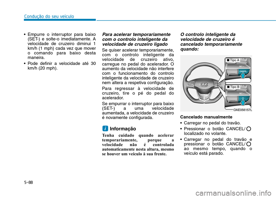 Hyundai Ioniq Electric 2017 Manual do proprietário (in Portuguese) 5-88
Condução do seu veículo
Empurre o interruptor para baixo(SET-) e solte-o imediatamente. A
velocidade de cruzeiro diminui 1
km/h (1 mph) cada vez que mover
o comando para baixo desta
maneira. Hyundai Ioniq Electric 2017 Manual do proprietário (in Portuguese) 5-88
Condução do seu veículo
Empurre o interruptor para baixo(SET-) e solte-o imediatamente. A
velocidade de cruzeiro diminui 1
km/h (1 mph) cada vez que mover
o comando para baixo desta
maneira.