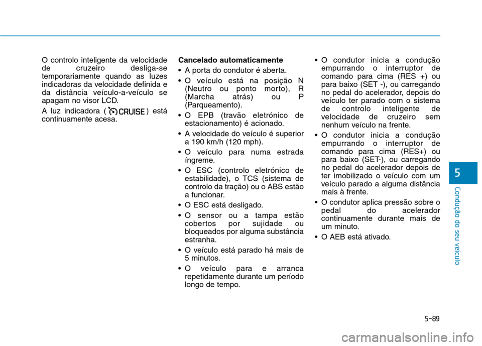 Hyundai Ioniq Electric 2017 Manual do proprietário (in Portuguese) 5-89
Condução do seu veículo
5
O controlo inteligente da velocidade
de cruzeiro desliga-se
temporariamente quando as luzes
indicadoras da velocidade definida e
da distância veículo-a-veículo se Hyundai Ioniq Electric 2017 Manual do proprietário (in Portuguese) 5-89
Condução do seu veículo
5
O controlo inteligente da velocidade
de cruzeiro desliga-se
temporariamente quando as luzes
indicadoras da velocidade definida e
da distância veículo-a-veículo se