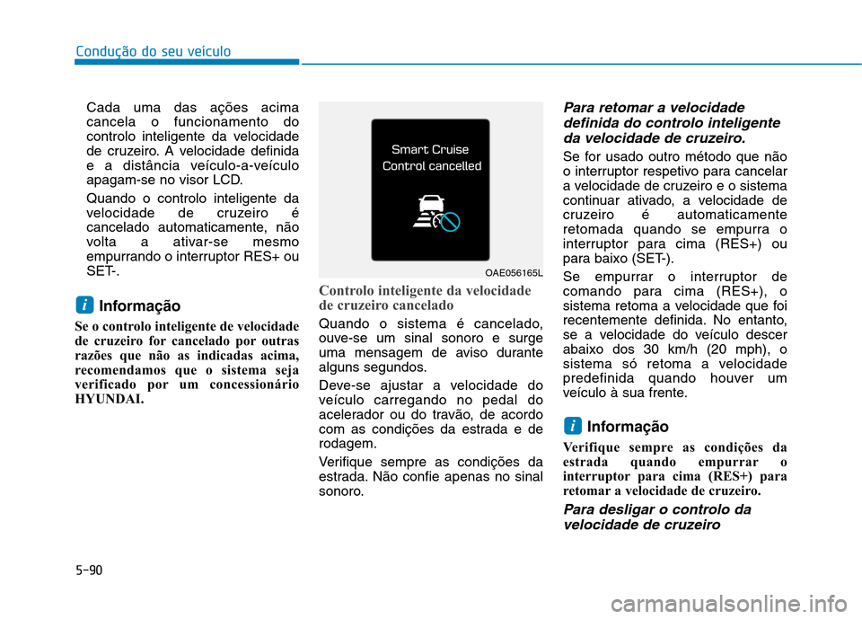 Hyundai Ioniq Electric 2017 Manual do proprietário (in Portuguese) 5-90
Condução do seu veículo
Cada uma das ações acima cancela o funcionamento do
controlo inteligente da velocidade
de cruzeiro. A velocidade definida
e a distância veículo-a-veículo
apagam-se Hyundai Ioniq Electric 2017 Manual do proprietário (in Portuguese) 5-90
Condução do seu veículo
Cada uma das ações acima cancela o funcionamento do
controlo inteligente da velocidade
de cruzeiro. A velocidade definida
e a distância veículo-a-veículo
apagam-se