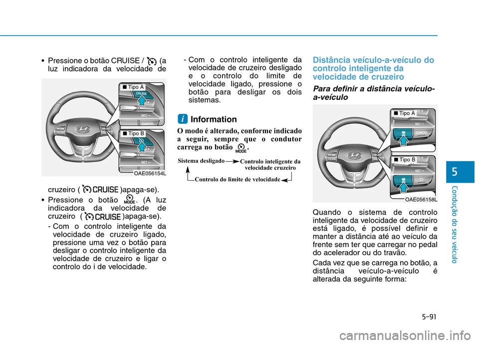 Hyundai Ioniq Electric 2017 Manual do proprietário (in Portuguese) 5-91
Condução do seu veículo
5
Pressione o botão CRUISE / (aluz indicadora da velocidade de
cruzeiro ( )apaga-se).
Pressione o botão . (A luz indicadora da velocidade de
cruzeiro ( )apaga- Hyundai Ioniq Electric 2017 Manual do proprietário (in Portuguese) 5-91
Condução do seu veículo
5
Pressione o botão CRUISE / (aluz indicadora da velocidade de
cruzeiro ( )apaga-se).
Pressione o botão . (A luz indicadora da velocidade de
cruzeiro ( )apaga-