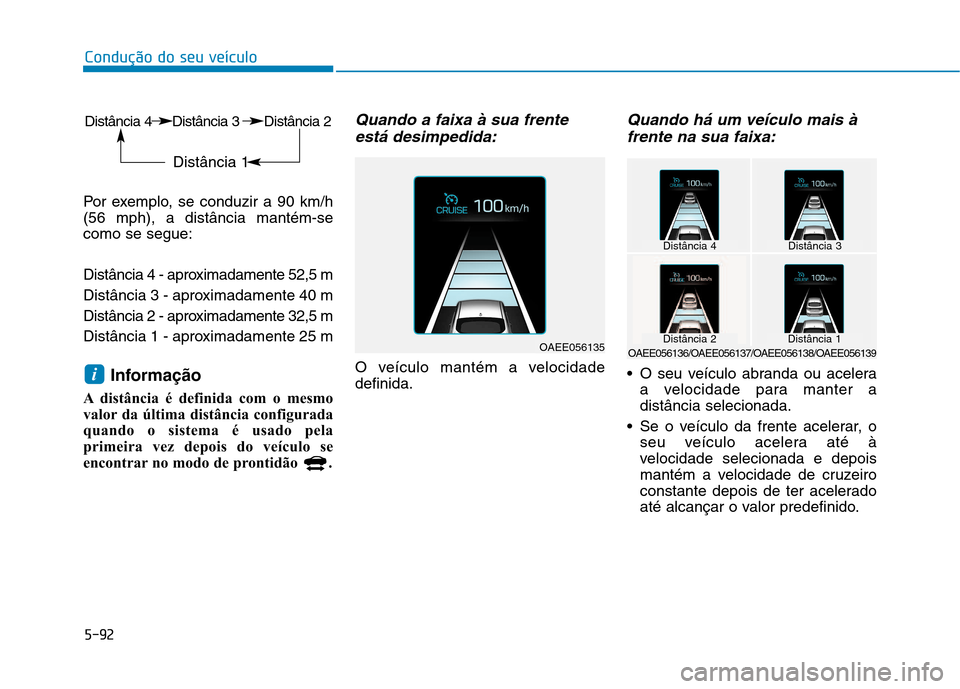 Hyundai Ioniq Electric 2017 Manual do proprietário (in Portuguese) 5-92
Condução do seu veículo
Por exemplo, se conduzir a 90 km/h (56 mph), a distância mantém-secomo se segue:
Distância 4 - aproximadamente 52,5 m
Distância 3 - aproximadamente 40 m
Distânc Hyundai Ioniq Electric 2017 Manual do proprietário (in Portuguese) 5-92
Condução do seu veículo
Por exemplo, se conduzir a 90 km/h (56 mph), a distância mantém-secomo se segue:
Distância 4 - aproximadamente 52,5 m
Distância 3 - aproximadamente 40 m
Distânc