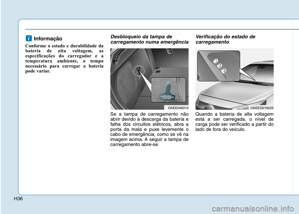 Hyundai Ioniq Electric 2017 Manual do proprietário (in Portuguese) H36
Informação
Conforme o estado e durabilidade da
bateria de alta voltagem, as
especificações do carregador e a
temperatura ambiente, o tempo
necessário para carregar a bateria
pode variar.Des Hyundai Ioniq Electric 2017 Manual do proprietário (in Portuguese) H36
Informação
Conforme o estado e durabilidade da
bateria de alta voltagem, as
especificações do carregador e a
temperatura ambiente, o tempo
necessário para carregar a bateria
pode variar.Des