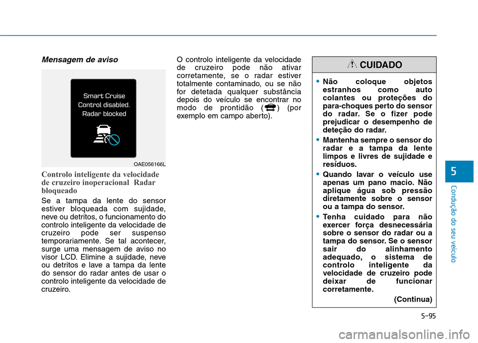 Hyundai Ioniq Electric 2017 Manual do proprietário (in Portuguese) 5-95
Condução do seu veículo
5
Mensagem de aviso
Controlo inteligente da velocidade
de cruzeiro inoperacional Radar
bloqueado
Se a tampa da lente do sensor
estiver bloqueada com sujidade,
neve o Hyundai Ioniq Electric 2017 Manual do proprietário (in Portuguese) 5-95
Condução do seu veículo
5
Mensagem de aviso
Controlo inteligente da velocidade
de cruzeiro inoperacional Radar
bloqueado
Se a tampa da lente do sensor
estiver bloqueada com sujidade,
neve o