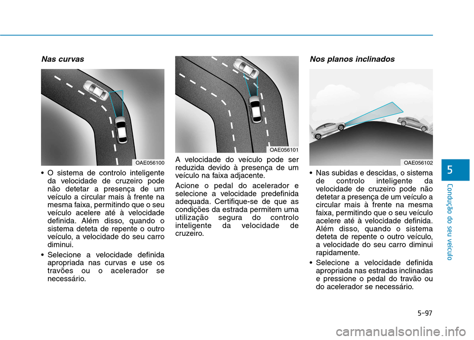 Hyundai Ioniq Electric 2017 Manual do proprietário (in Portuguese) 5-97
Condução do seu veículo
5
Nas curvas
O sistema de controlo inteligenteda velocidade de cruzeiro pode não detetar a presença de um
veículo a circular mais à frente na
mesma faixa, permitin Hyundai Ioniq Electric 2017 Manual do proprietário (in Portuguese) 5-97
Condução do seu veículo
5
Nas curvas
O sistema de controlo inteligenteda velocidade de cruzeiro pode não detetar a presença de um
veículo a circular mais à frente na
mesma faixa, permitin
