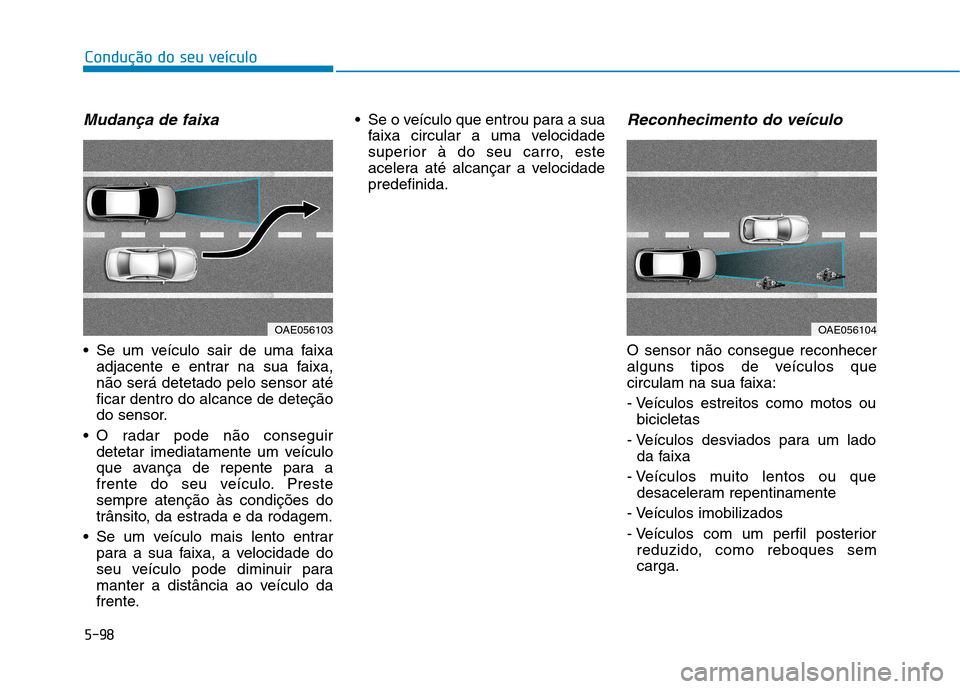 Hyundai Ioniq Electric 2017 Manual do proprietário (in Portuguese) 5-98
Condução do seu veículo
Mudança de faixa
Se um veículo sair de uma faixaadjacente e entrar na sua faixa, não será detetado pelo sensor atéficar dentro do alcance de deteção
do sensor.
Hyundai Ioniq Electric 2017 Manual do proprietário (in Portuguese) 5-98
Condução do seu veículo
Mudança de faixa
Se um veículo sair de uma faixaadjacente e entrar na sua faixa, não será detetado pelo sensor atéficar dentro do alcance de deteção
do sensor.