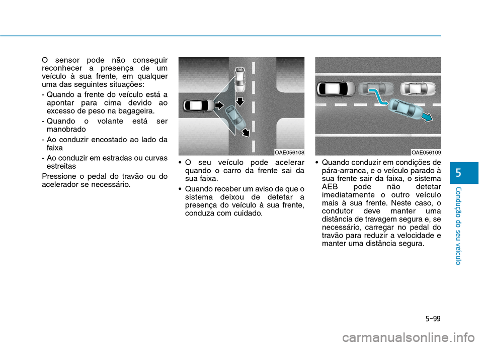Hyundai Ioniq Electric 2017 Manual do proprietário (in Portuguese) 5-99
Condução do seu veículo
5
O sensor pode não conseguir reconhecer a presença de um
veículo à sua frente, em qualqueruma das seguintes situações:
- Quando a frente do veículo está aapon Hyundai Ioniq Electric 2017 Manual do proprietário (in Portuguese) 5-99
Condução do seu veículo
5
O sensor pode não conseguir reconhecer a presença de um
veículo à sua frente, em qualqueruma das seguintes situações:
- Quando a frente do veículo está aapon