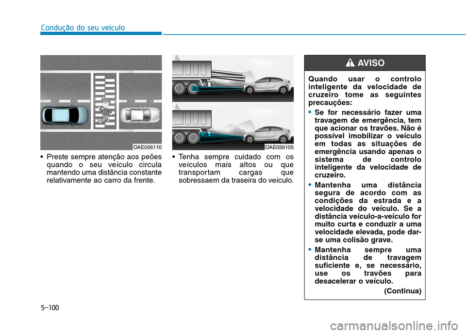Hyundai Ioniq Electric 2017 Manual do proprietário (in Portuguese) 5-100
Condução do seu veículo
Preste sempre atenção aos peõesquando o seu veículo circula mantendo uma distância constante
relativamente ao carro da frente. Tenha sempre cuidado com os
veíc Hyundai Ioniq Electric 2017 Manual do proprietário (in Portuguese) 5-100
Condução do seu veículo
Preste sempre atenção aos peõesquando o seu veículo circula mantendo uma distância constante
relativamente ao carro da frente. Tenha sempre cuidado com os
veíc