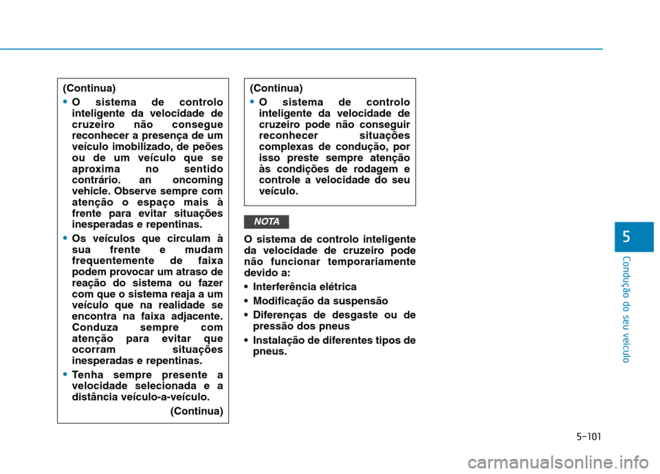Hyundai Ioniq Electric 2017 Manual do proprietário (in Portuguese) 5-101
Condução do seu veículo
5O sistema de controlo inteligente
da velocidade de cruzeiro podenão funcionar temporariamente
devido a:
Interferência elétrica
Modificação da suspensão
Dif Hyundai Ioniq Electric 2017 Manual do proprietário (in Portuguese) 5-101
Condução do seu veículo
5O sistema de controlo inteligente
da velocidade de cruzeiro podenão funcionar temporariamente
devido a:
Interferência elétrica
Modificação da suspensão
Dif