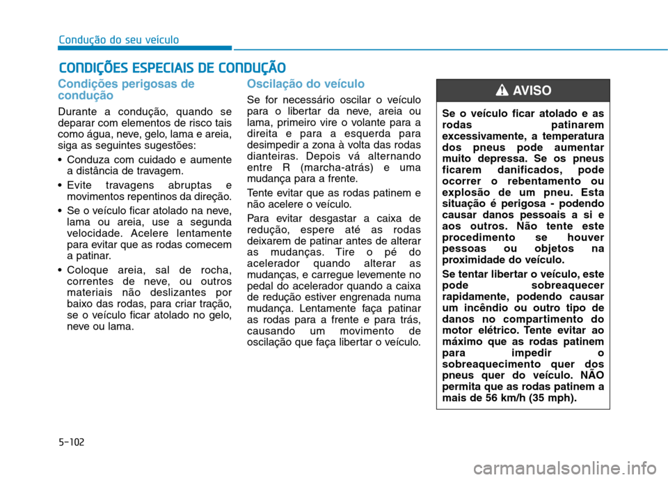 Hyundai Ioniq Electric 2017 Manual do proprietário (in Portuguese) 5-102
Condução do seu veículo
Condições perigosas de condução
Durante a condução, quando se
deparar com elementos de risco tais
como água, neve, gelo, lama e areia,siga as seguintes sugest Hyundai Ioniq Electric 2017 Manual do proprietário (in Portuguese) 5-102
Condução do seu veículo
Condições perigosas de condução
Durante a condução, quando se
deparar com elementos de risco tais
como água, neve, gelo, lama e areia,siga as seguintes sugest