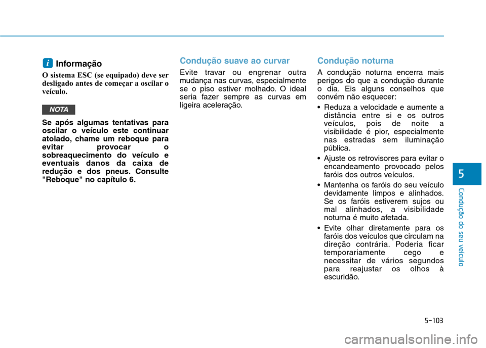 Hyundai Ioniq Electric 2017 Manual do proprietário (in Portuguese) 5-103
Condução do seu veículo
5
Informação
O sistema ESC (se equipado) deve ser
desligado antes de começar a oscilar o
veículo.
Se após algumas tentativas para
oscilar o veículo este con Hyundai Ioniq Electric 2017 Manual do proprietário (in Portuguese) 5-103
Condução do seu veículo
5
Informação
O sistema ESC (se equipado) deve ser
desligado antes de começar a oscilar o
veículo.
Se após algumas tentativas para
oscilar o veículo este con