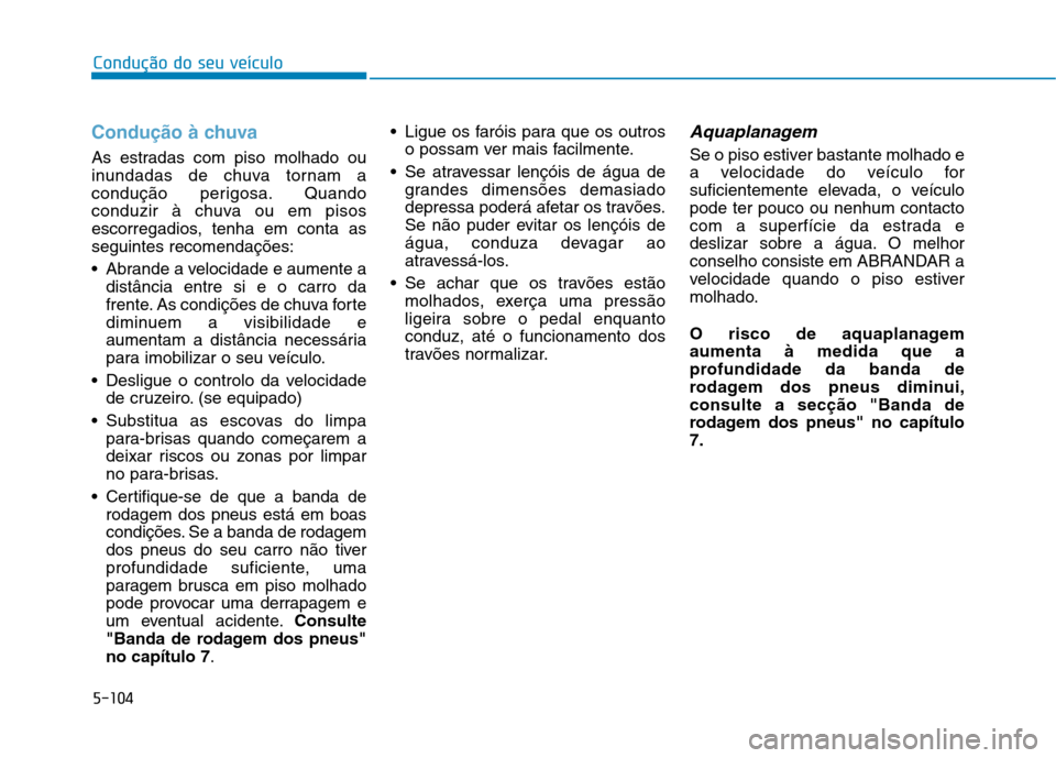 Hyundai Ioniq Electric 2017 Manual do proprietário (in Portuguese) 5-104
Condução do seu veículo
Condução à chuva
As estradas com piso molhado ou
inundadas de chuva tornam a
condução perigosa. Quando
conduzir à chuva ou em pisos
escorregadios, tenha em cont Hyundai Ioniq Electric 2017 Manual do proprietário (in Portuguese) 5-104
Condução do seu veículo
Condução à chuva
As estradas com piso molhado ou
inundadas de chuva tornam a
condução perigosa. Quando
conduzir à chuva ou em pisos
escorregadios, tenha em cont