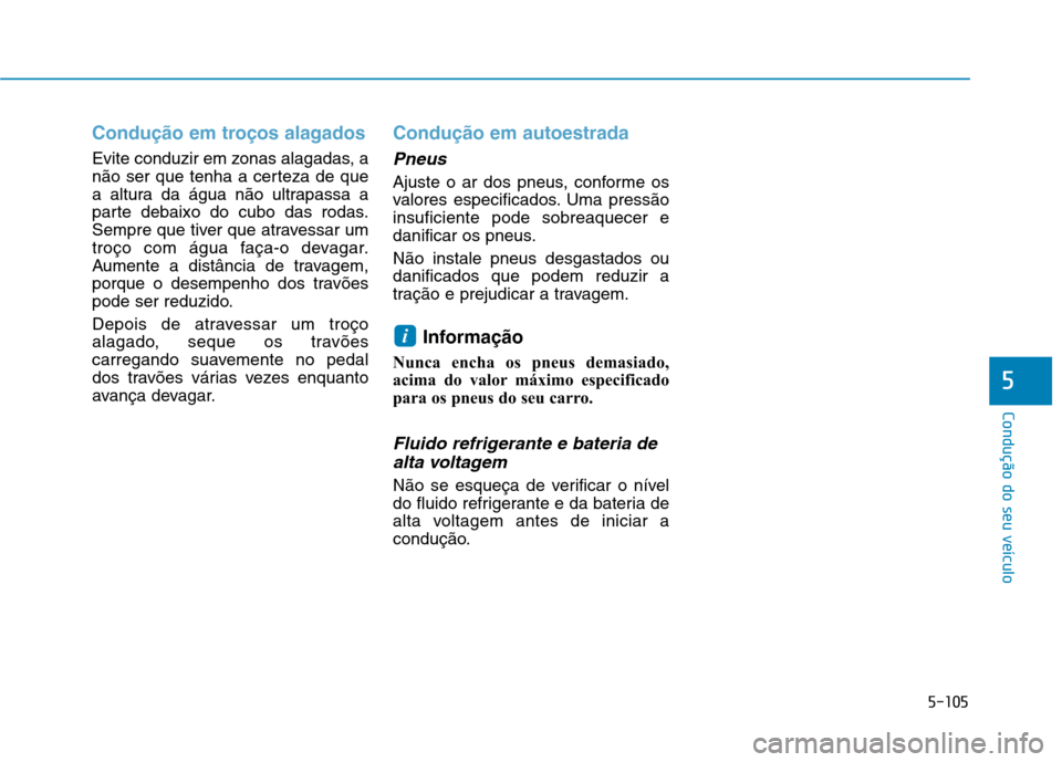 Hyundai Ioniq Electric 2017 Manual do proprietário (in Portuguese) 5-105
Condução do seu veículo
5
Condução em troços alagados
Evite conduzir em zonas alagadas, a
não ser que tenha a certeza de que
a altura da água não ultrapassa a
parte debaixo do cubo das Hyundai Ioniq Electric 2017 Manual do proprietário (in Portuguese) 5-105
Condução do seu veículo
5
Condução em troços alagados
Evite conduzir em zonas alagadas, a
não ser que tenha a certeza de que
a altura da água não ultrapassa a
parte debaixo do cubo das