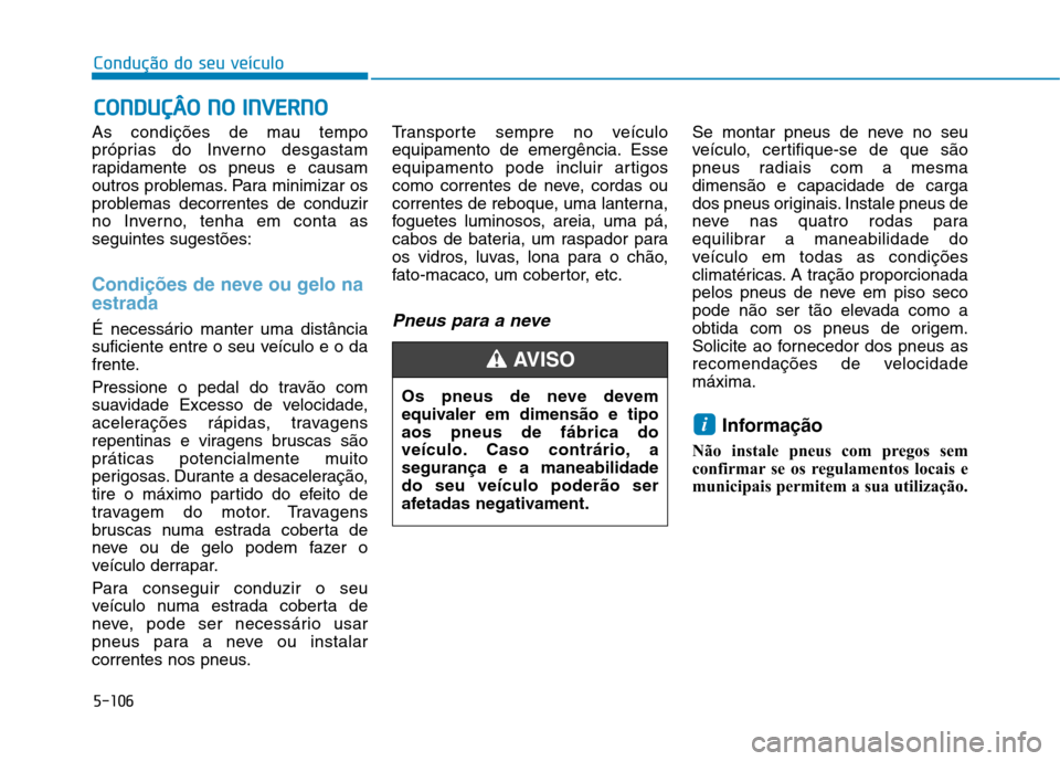 Hyundai Ioniq Electric 2017 Manual do proprietário (in Portuguese) 5-106
Condução do seu veículo
As condições de mau tempo
próprias do Inverno desgastam
rapidamente os pneus e causam
outros problemas. Para minimizar os
problemas decorrentes de conduzir
no Inve Hyundai Ioniq Electric 2017 Manual do proprietário (in Portuguese) 5-106
Condução do seu veículo
As condições de mau tempo
próprias do Inverno desgastam
rapidamente os pneus e causam
outros problemas. Para minimizar os
problemas decorrentes de conduzir
no Inve
