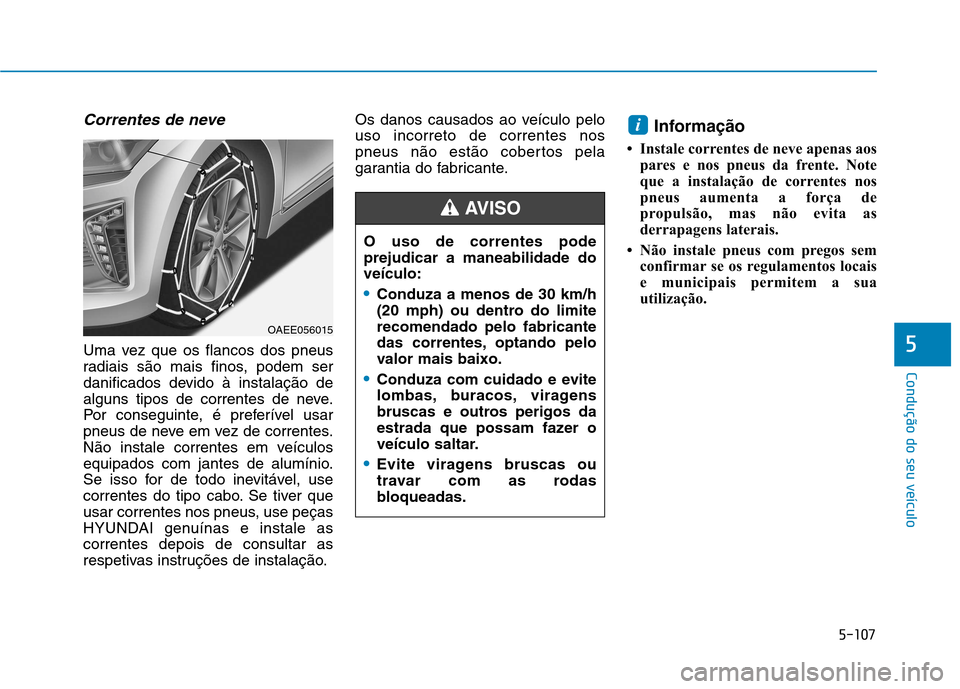 Hyundai Ioniq Electric 2017 Manual do proprietário (in Portuguese) 5-107
Condução do seu veículo
5
Correntes de neve
Uma vez que os flancos dos pneus
radiais são mais finos, podem ser
danificados devido à instalação de
alguns tipos de correntes de neve.
Por c Hyundai Ioniq Electric 2017 Manual do proprietário (in Portuguese) 5-107
Condução do seu veículo
5
Correntes de neve
Uma vez que os flancos dos pneus
radiais são mais finos, podem ser
danificados devido à instalação de
alguns tipos de correntes de neve.
Por c