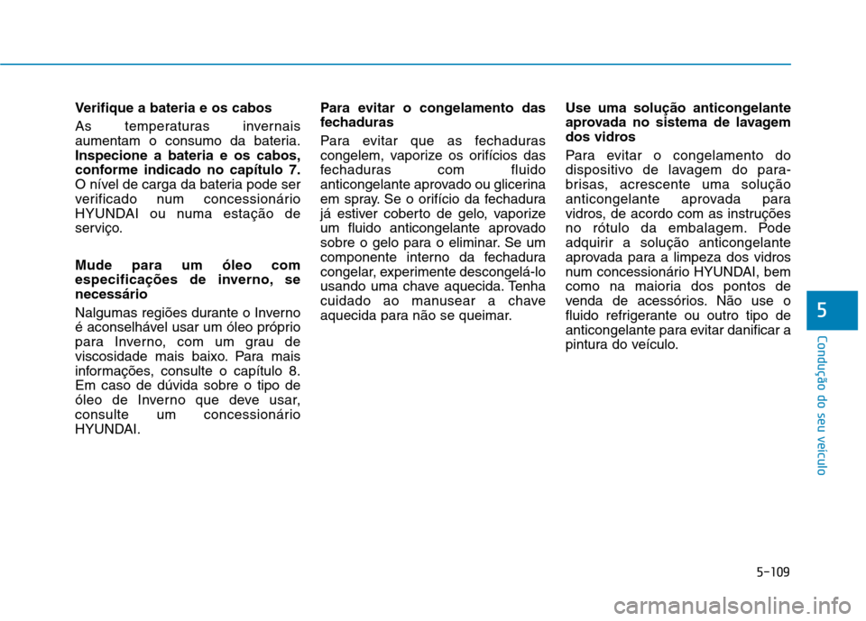 Hyundai Ioniq Electric 2017 Manual do proprietário (in Portuguese) 5-109
Condução do seu veículo
5
Verifique a bateria e os cabos
As temperaturas invernais
aumentam o consumo da bateria.Inspecione a bateria e os cabos,
conforme indicado no capítulo 7.
O nível Hyundai Ioniq Electric 2017 Manual do proprietário (in Portuguese) 5-109
Condução do seu veículo
5
Verifique a bateria e os cabos
As temperaturas invernais
aumentam o consumo da bateria.Inspecione a bateria e os cabos,
conforme indicado no capítulo 7.
O nível