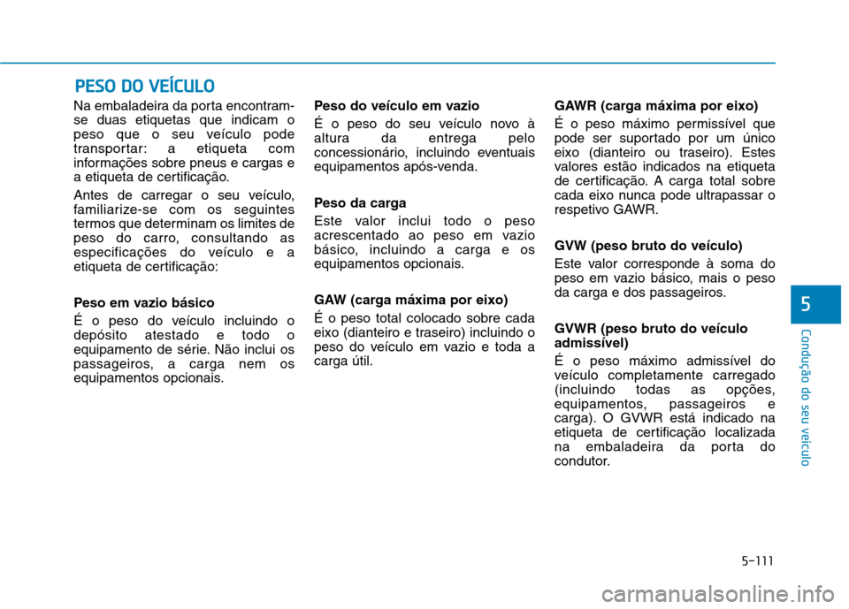 Hyundai Ioniq Electric 2017 Manual do proprietário (in Portuguese) 5-111
Condução do seu veículo
5
Na embaladeira da porta encontram- se duas etiquetas que indicam o
peso que o seu veículo pode
transportar: a etiqueta com
informações sobre pneus e cargas e
a et Hyundai Ioniq Electric 2017 Manual do proprietário (in Portuguese) 5-111
Condução do seu veículo
5
Na embaladeira da porta encontram- se duas etiquetas que indicam o
peso que o seu veículo pode
transportar: a etiqueta com
informações sobre pneus e cargas e
a et