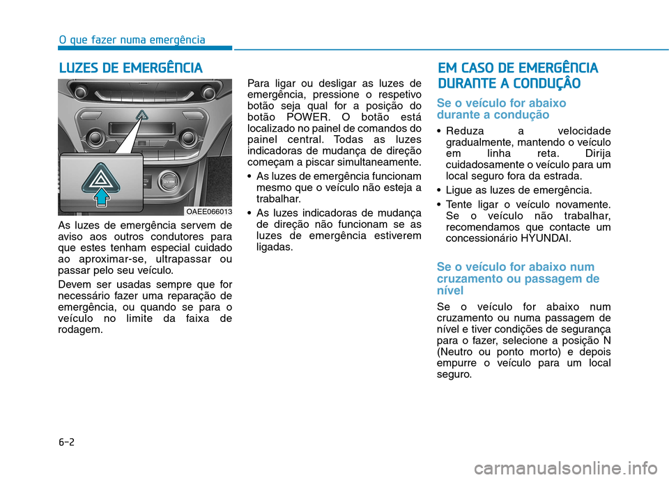 Hyundai Ioniq Electric 2017 Manual do proprietário (in Portuguese) 6-2
As luzes de emergência servem de
aviso aos outros condutores paraque estes tenham especial cuidado
ao aproximar-se, ultrapassar ou
passar pelo seu veículo.
Devem ser usadas sempre que for
nec Hyundai Ioniq Electric 2017 Manual do proprietário (in Portuguese) 6-2
As luzes de emergência servem de
aviso aos outros condutores paraque estes tenham especial cuidado
ao aproximar-se, ultrapassar ou
passar pelo seu veículo.
Devem ser usadas sempre que for
nec