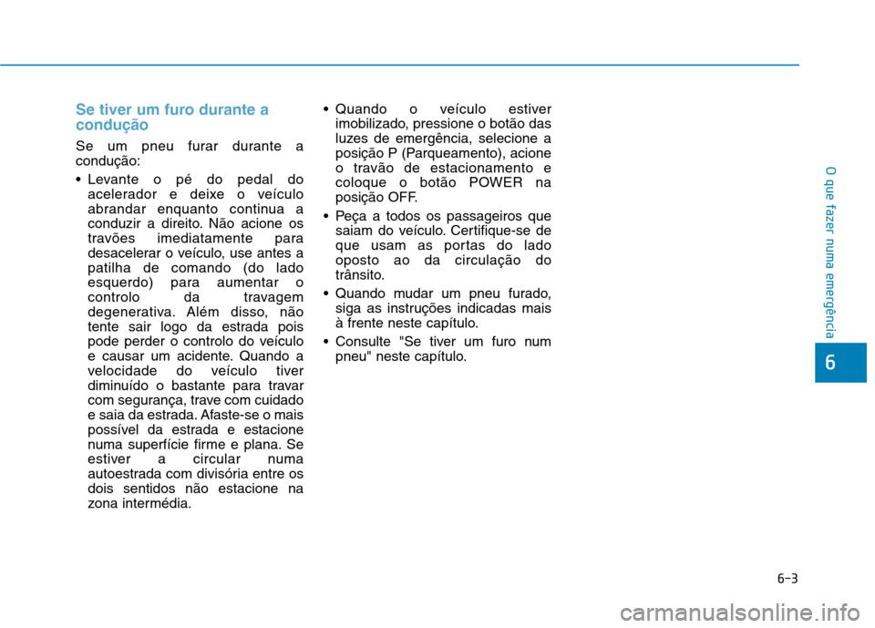 Hyundai Ioniq Electric 2017 Manual do proprietário (in Portuguese) 6-3
O que fazer numa emergência
Se tiver um furo durante a condução
Se um pneu furar durante a condução:
Levante o pé do pedal doacelerador e deixe o veículo
abrandar enquanto continua a
con Hyundai Ioniq Electric 2017 Manual do proprietário (in Portuguese) 6-3
O que fazer numa emergência
Se tiver um furo durante a condução
Se um pneu furar durante a condução:
Levante o pé do pedal doacelerador e deixe o veículo
abrandar enquanto continua a
con