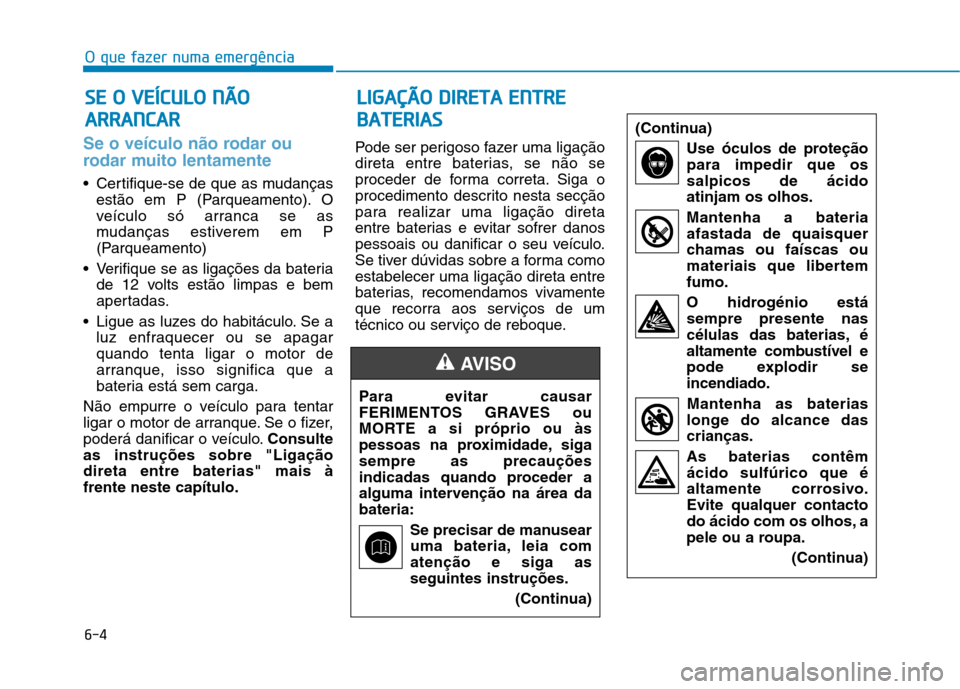Hyundai Ioniq Electric 2017 Manual do proprietário (in Portuguese) 6-4
O que fazer numa emergência
Se o veículo não rodar ou
rodar muito lentamente
Certifique-se de que as mudançasestão em P (Parqueamento). O
veículo só arranca se as
mudanças estiverem em Hyundai Ioniq Electric 2017 Manual do proprietário (in Portuguese) 6-4
O que fazer numa emergência
Se o veículo não rodar ou
rodar muito lentamente
Certifique-se de que as mudançasestão em P (Parqueamento). O
veículo só arranca se as
mudanças estiverem em