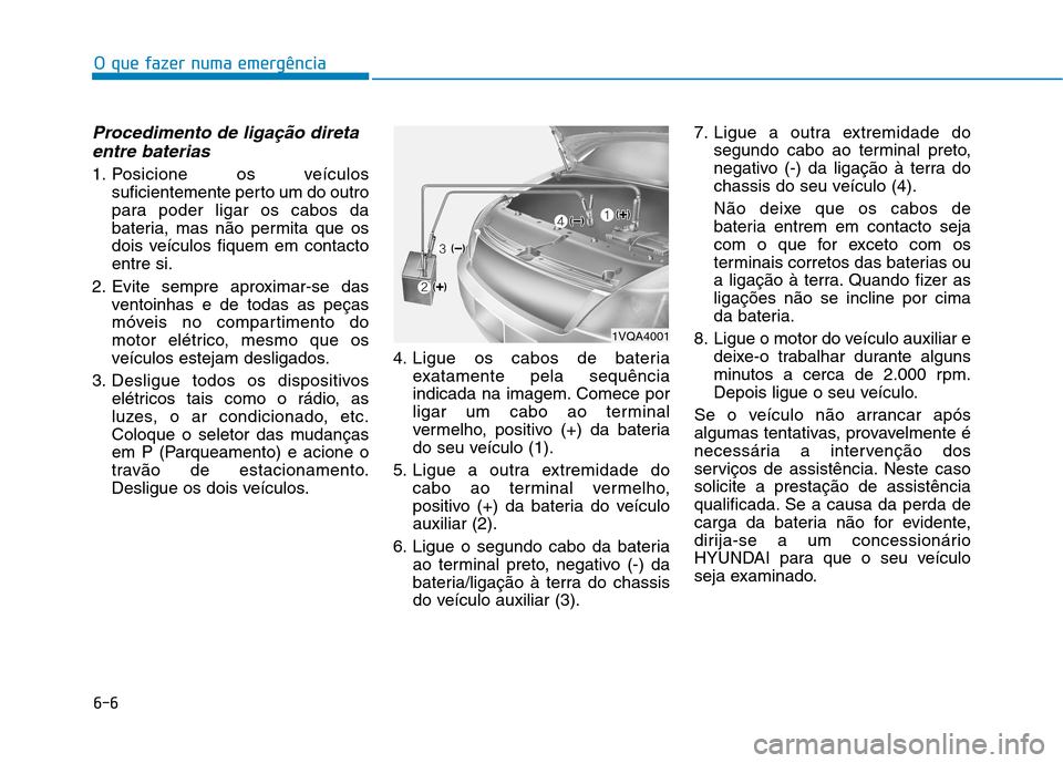Hyundai Ioniq Electric 2017 Manual do proprietário (in Portuguese) 6-6
O que fazer numa emergência
Procedimento de ligação diretaentre baterias
1. Posicione os veículos suficientemente perto um do outro
para poder ligar os cabos da
bateria, mas não permita que Hyundai Ioniq Electric 2017 Manual do proprietário (in Portuguese) 6-6
O que fazer numa emergência
Procedimento de ligação diretaentre baterias
1. Posicione os veículos suficientemente perto um do outro
para poder ligar os cabos da
bateria, mas não permita que