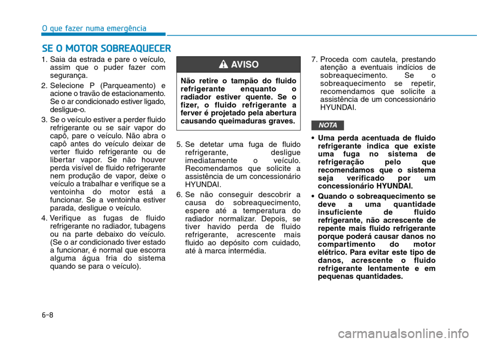 Hyundai Ioniq Electric 2017 Manual do proprietário (in Portuguese) 6-8
O que fazer numa emergência
1. Saia da estrada e pare o veículo,assim que o puder fazer com
segurança.
2. Selecione P (Parqueamento) e acione o travão de estacionamento.
Se o ar condicionado Hyundai Ioniq Electric 2017 Manual do proprietário (in Portuguese) 6-8
O que fazer numa emergência
1. Saia da estrada e pare o veículo,assim que o puder fazer com
segurança.
2. Selecione P (Parqueamento) e acione o travão de estacionamento.
Se o ar condicionado